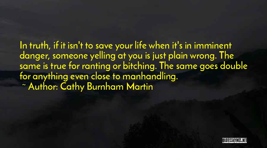 Cathy Burnham Martin Quotes: In Truth, If It Isn't To Save Your Life When It's In Imminent Danger, Someone Yelling At You Is Just