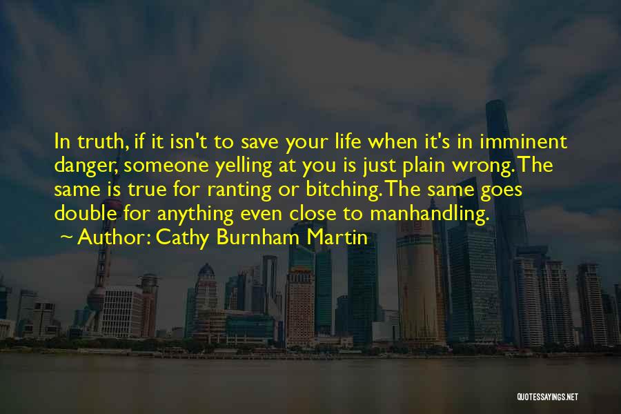 Cathy Burnham Martin Quotes: In Truth, If It Isn't To Save Your Life When It's In Imminent Danger, Someone Yelling At You Is Just