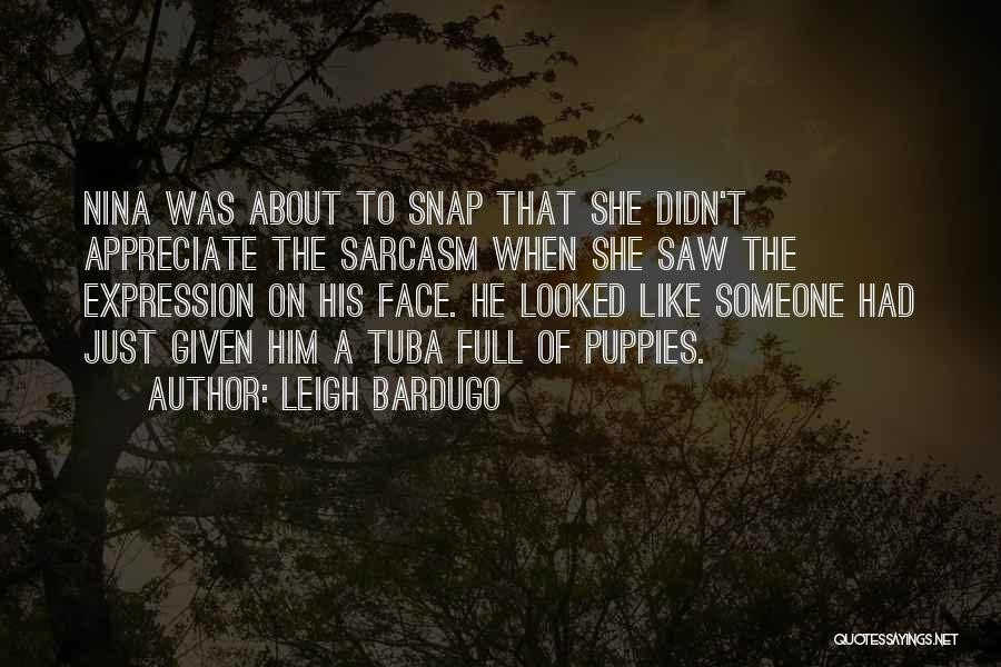 Leigh Bardugo Quotes: Nina Was About To Snap That She Didn't Appreciate The Sarcasm When She Saw The Expression On His Face. He