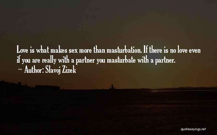 Slavoj Zizek Quotes: Love Is What Makes Sex More Than Masturbation. If There Is No Love Even If You Are Really With A