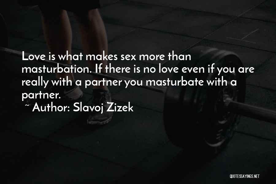 Slavoj Zizek Quotes: Love Is What Makes Sex More Than Masturbation. If There Is No Love Even If You Are Really With A