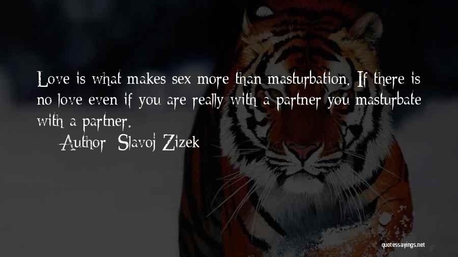 Slavoj Zizek Quotes: Love Is What Makes Sex More Than Masturbation. If There Is No Love Even If You Are Really With A