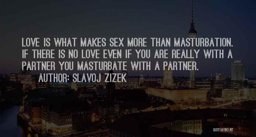 Slavoj Zizek Quotes: Love Is What Makes Sex More Than Masturbation. If There Is No Love Even If You Are Really With A