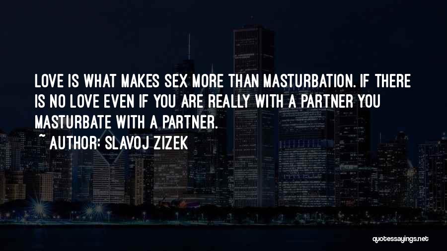 Slavoj Zizek Quotes: Love Is What Makes Sex More Than Masturbation. If There Is No Love Even If You Are Really With A