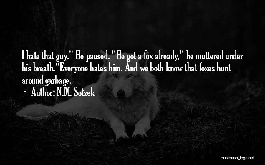 N.M. Sotzek Quotes: I Hate That Guy. He Paused. He Got A Fox Already, He Muttered Under His Breath.everyone Hates Him. And We