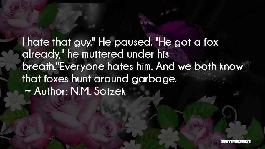 N.M. Sotzek Quotes: I Hate That Guy. He Paused. He Got A Fox Already, He Muttered Under His Breath.everyone Hates Him. And We