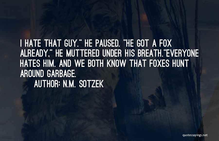 N.M. Sotzek Quotes: I Hate That Guy. He Paused. He Got A Fox Already, He Muttered Under His Breath.everyone Hates Him. And We