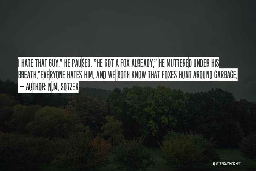 N.M. Sotzek Quotes: I Hate That Guy. He Paused. He Got A Fox Already, He Muttered Under His Breath.everyone Hates Him. And We