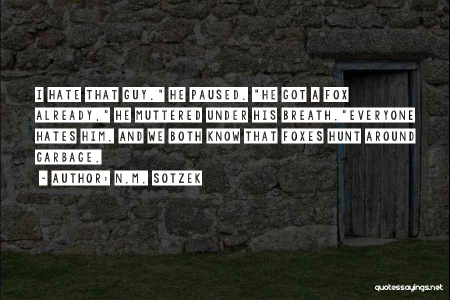 N.M. Sotzek Quotes: I Hate That Guy. He Paused. He Got A Fox Already, He Muttered Under His Breath.everyone Hates Him. And We