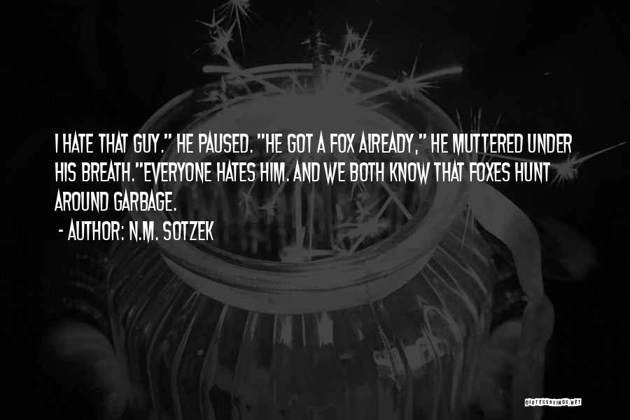 N.M. Sotzek Quotes: I Hate That Guy. He Paused. He Got A Fox Already, He Muttered Under His Breath.everyone Hates Him. And We