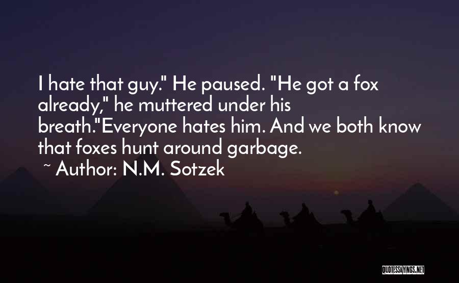 N.M. Sotzek Quotes: I Hate That Guy. He Paused. He Got A Fox Already, He Muttered Under His Breath.everyone Hates Him. And We