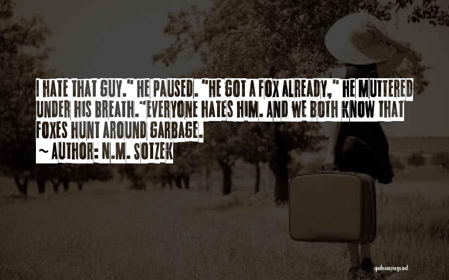 N.M. Sotzek Quotes: I Hate That Guy. He Paused. He Got A Fox Already, He Muttered Under His Breath.everyone Hates Him. And We