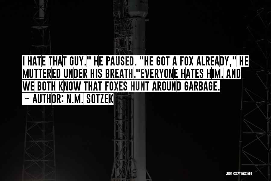 N.M. Sotzek Quotes: I Hate That Guy. He Paused. He Got A Fox Already, He Muttered Under His Breath.everyone Hates Him. And We