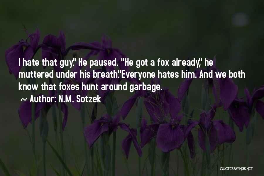 N.M. Sotzek Quotes: I Hate That Guy. He Paused. He Got A Fox Already, He Muttered Under His Breath.everyone Hates Him. And We