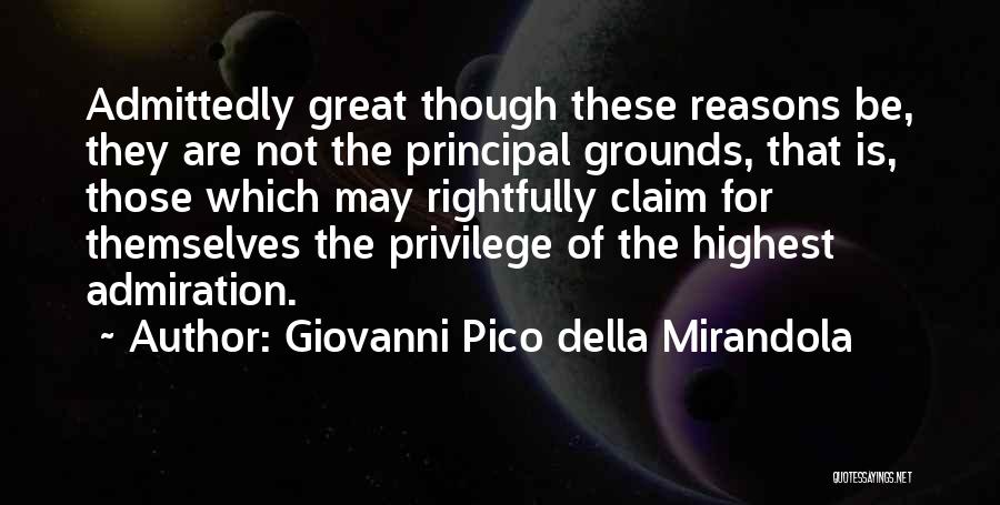 Giovanni Pico Della Mirandola Quotes: Admittedly Great Though These Reasons Be, They Are Not The Principal Grounds, That Is, Those Which May Rightfully Claim For