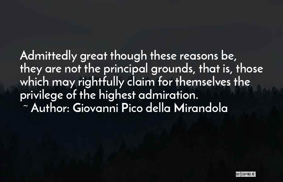Giovanni Pico Della Mirandola Quotes: Admittedly Great Though These Reasons Be, They Are Not The Principal Grounds, That Is, Those Which May Rightfully Claim For