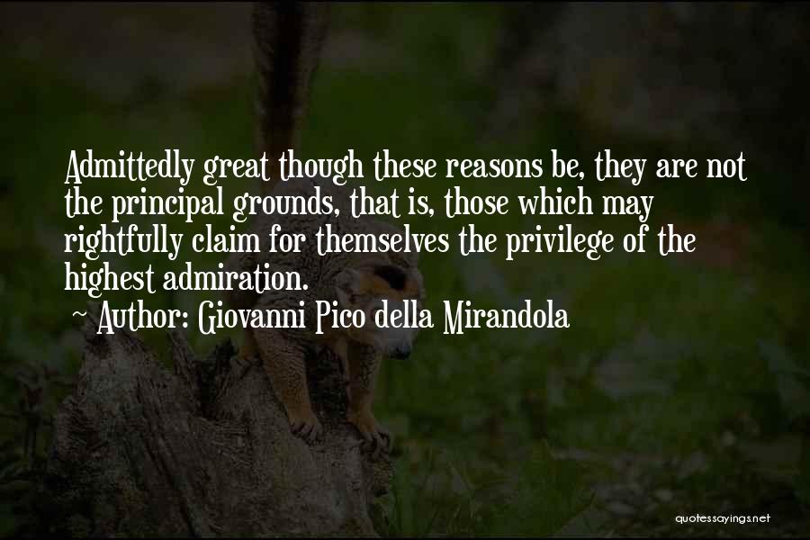 Giovanni Pico Della Mirandola Quotes: Admittedly Great Though These Reasons Be, They Are Not The Principal Grounds, That Is, Those Which May Rightfully Claim For