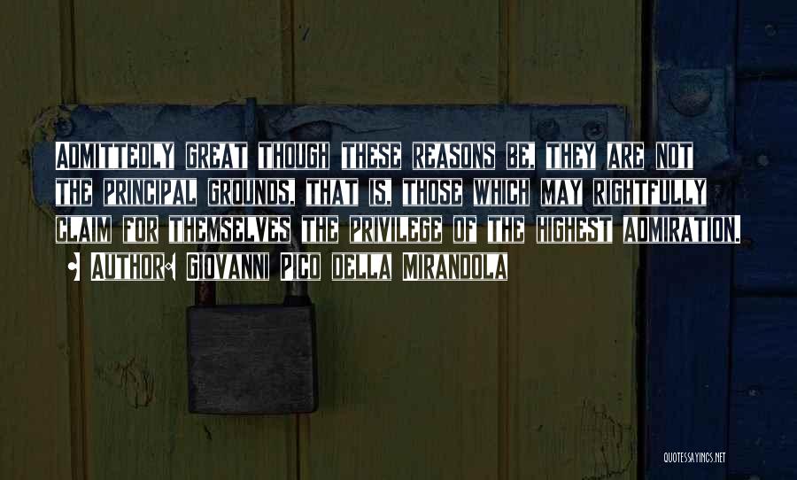 Giovanni Pico Della Mirandola Quotes: Admittedly Great Though These Reasons Be, They Are Not The Principal Grounds, That Is, Those Which May Rightfully Claim For