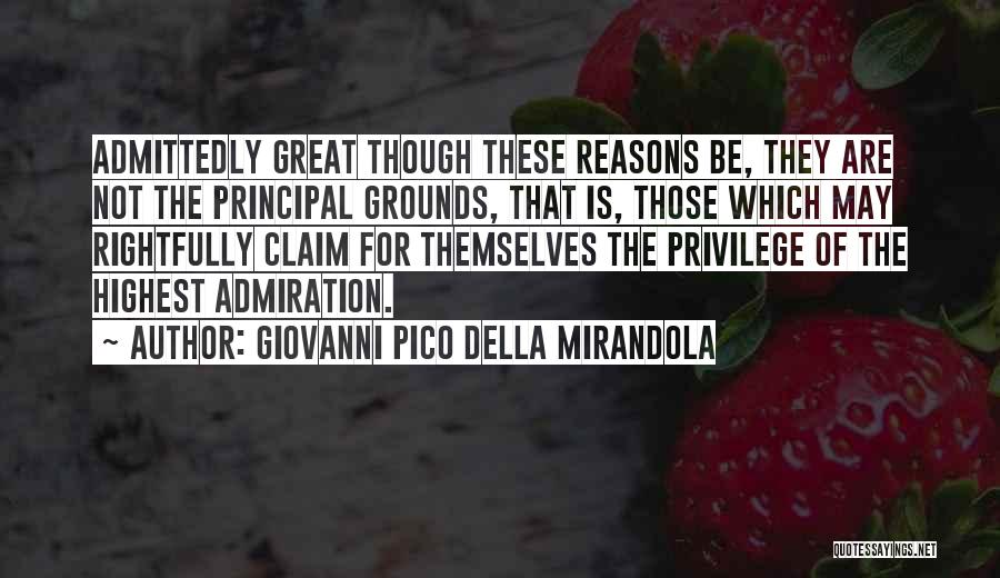 Giovanni Pico Della Mirandola Quotes: Admittedly Great Though These Reasons Be, They Are Not The Principal Grounds, That Is, Those Which May Rightfully Claim For