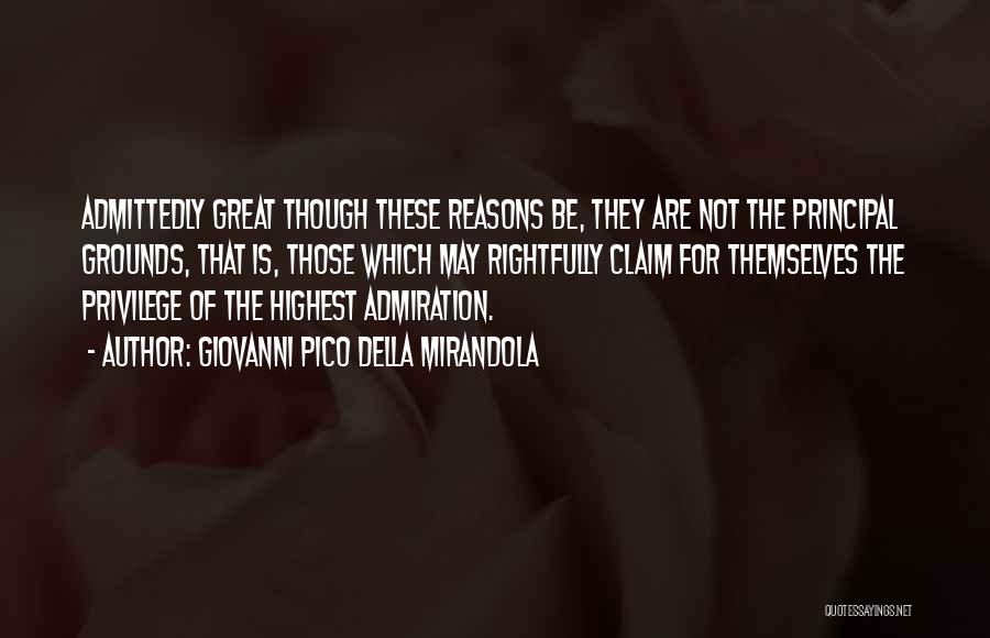 Giovanni Pico Della Mirandola Quotes: Admittedly Great Though These Reasons Be, They Are Not The Principal Grounds, That Is, Those Which May Rightfully Claim For