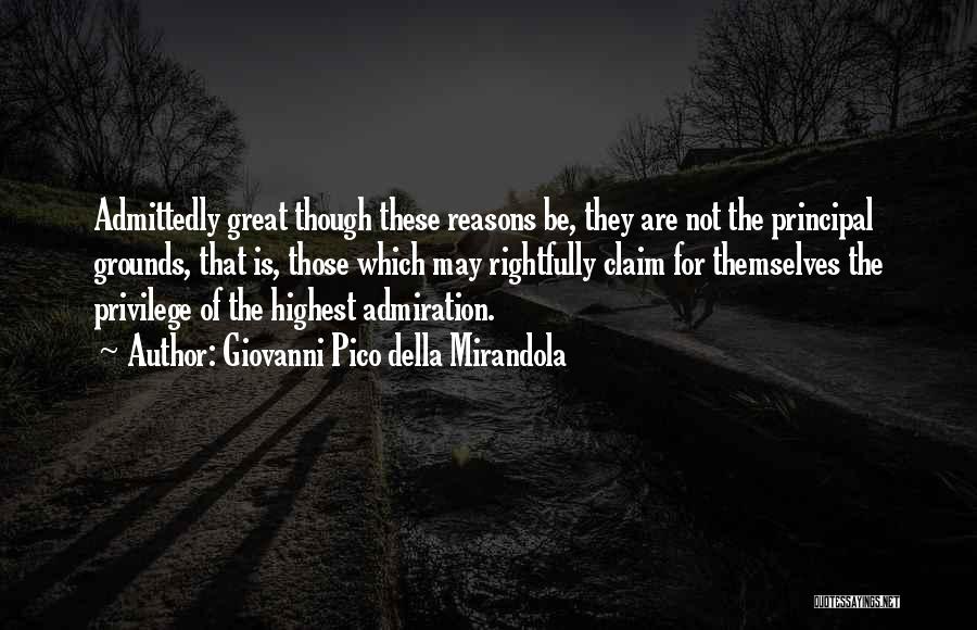 Giovanni Pico Della Mirandola Quotes: Admittedly Great Though These Reasons Be, They Are Not The Principal Grounds, That Is, Those Which May Rightfully Claim For