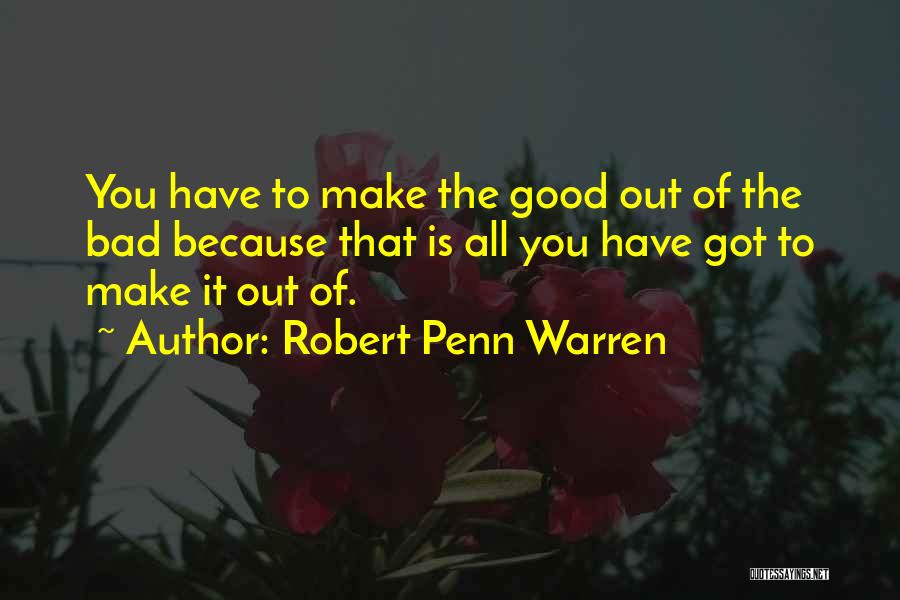 Robert Penn Warren Quotes: You Have To Make The Good Out Of The Bad Because That Is All You Have Got To Make It