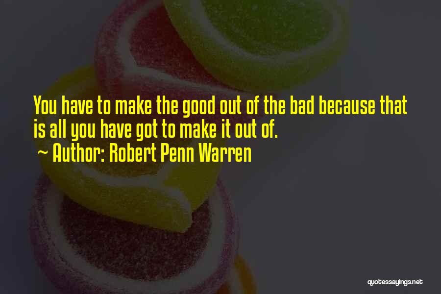 Robert Penn Warren Quotes: You Have To Make The Good Out Of The Bad Because That Is All You Have Got To Make It