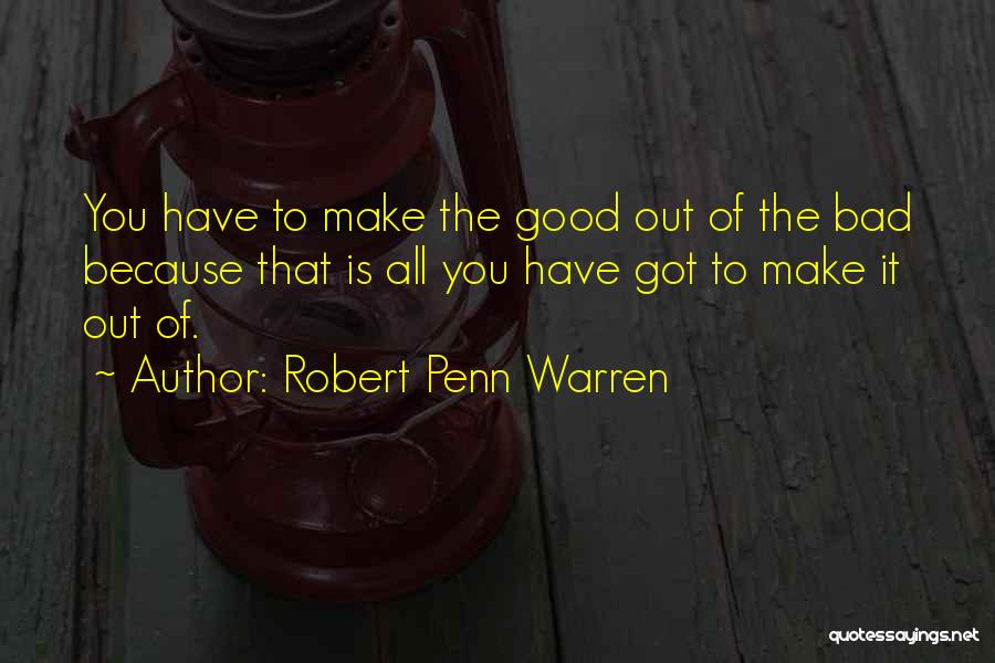 Robert Penn Warren Quotes: You Have To Make The Good Out Of The Bad Because That Is All You Have Got To Make It