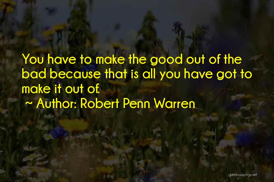 Robert Penn Warren Quotes: You Have To Make The Good Out Of The Bad Because That Is All You Have Got To Make It