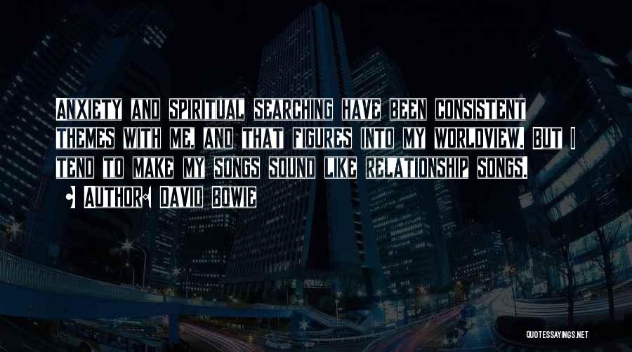 David Bowie Quotes: Anxiety And Spiritual Searching Have Been Consistent Themes With Me, And That Figures Into My Worldview. But I Tend To