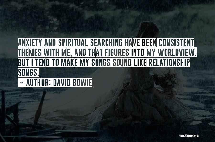 David Bowie Quotes: Anxiety And Spiritual Searching Have Been Consistent Themes With Me, And That Figures Into My Worldview. But I Tend To