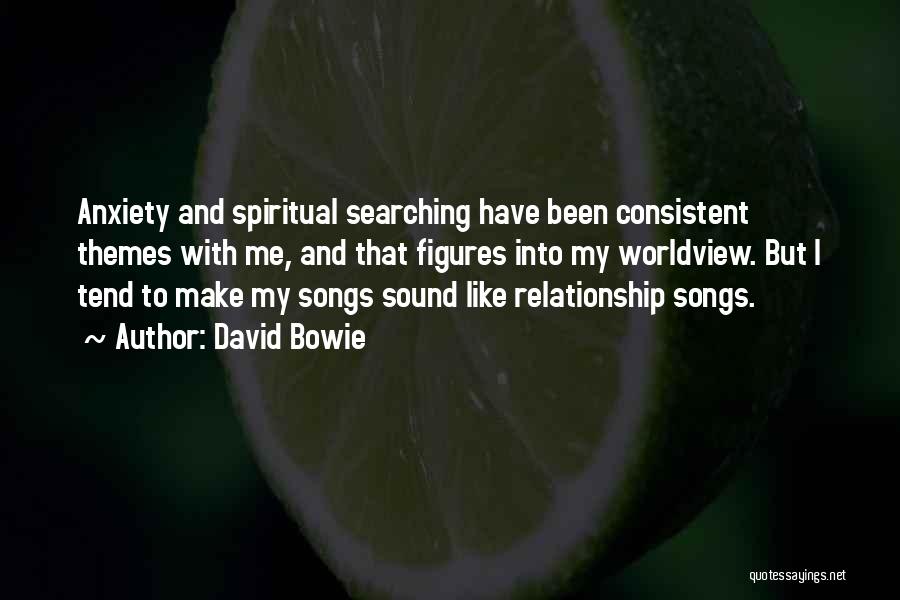 David Bowie Quotes: Anxiety And Spiritual Searching Have Been Consistent Themes With Me, And That Figures Into My Worldview. But I Tend To