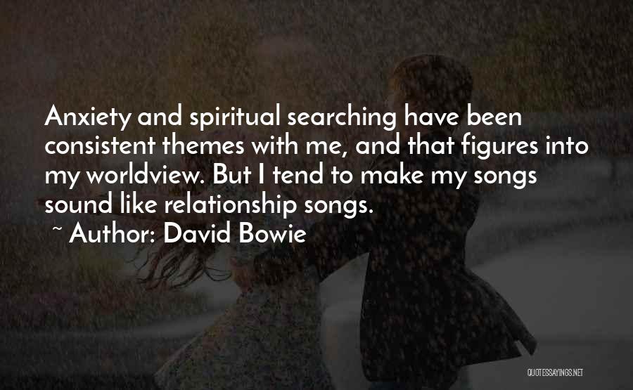 David Bowie Quotes: Anxiety And Spiritual Searching Have Been Consistent Themes With Me, And That Figures Into My Worldview. But I Tend To