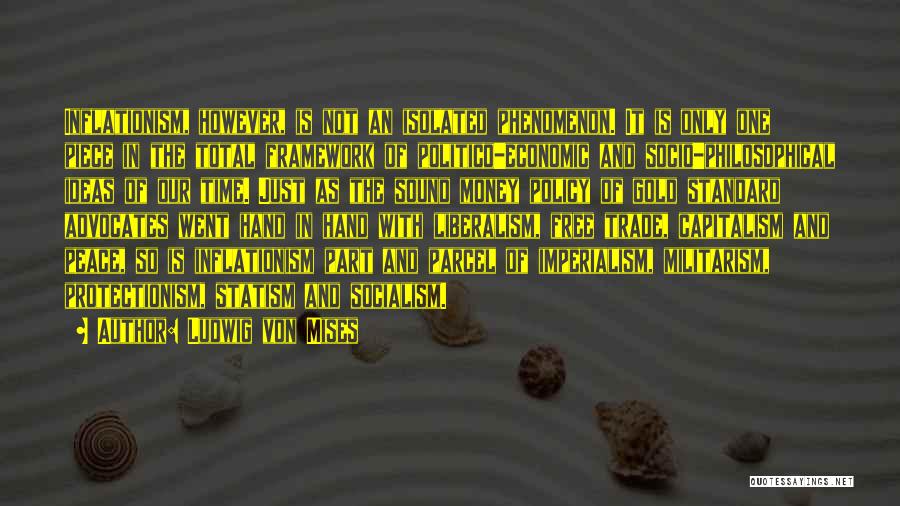 Ludwig Von Mises Quotes: Inflationism, However, Is Not An Isolated Phenomenon. It Is Only One Piece In The Total Framework Of Politico-economic And Socio-philosophical