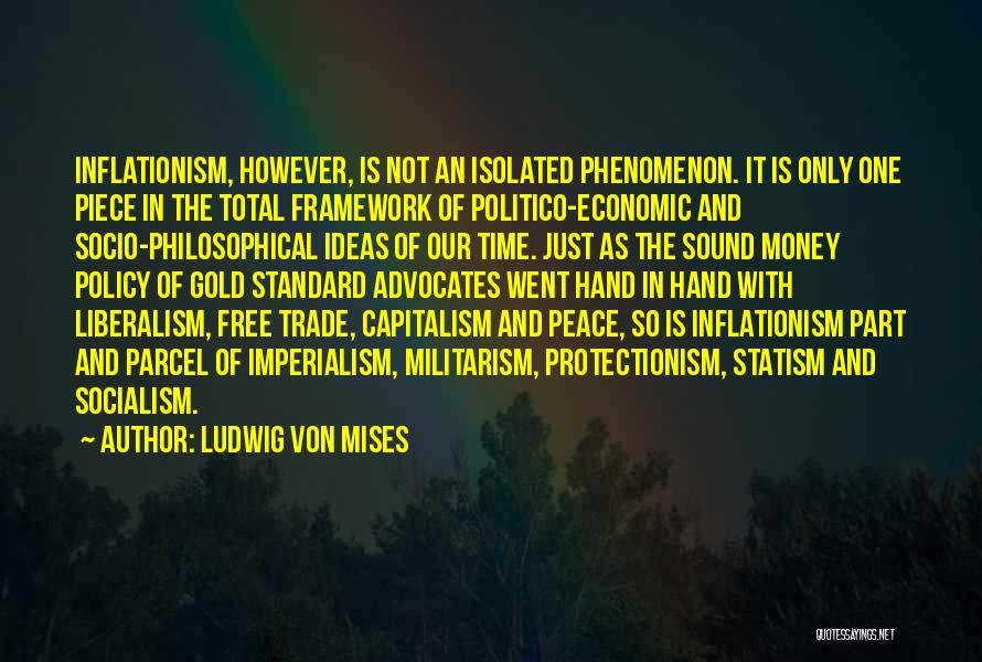 Ludwig Von Mises Quotes: Inflationism, However, Is Not An Isolated Phenomenon. It Is Only One Piece In The Total Framework Of Politico-economic And Socio-philosophical
