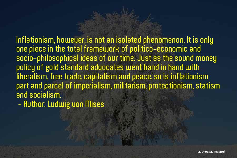 Ludwig Von Mises Quotes: Inflationism, However, Is Not An Isolated Phenomenon. It Is Only One Piece In The Total Framework Of Politico-economic And Socio-philosophical