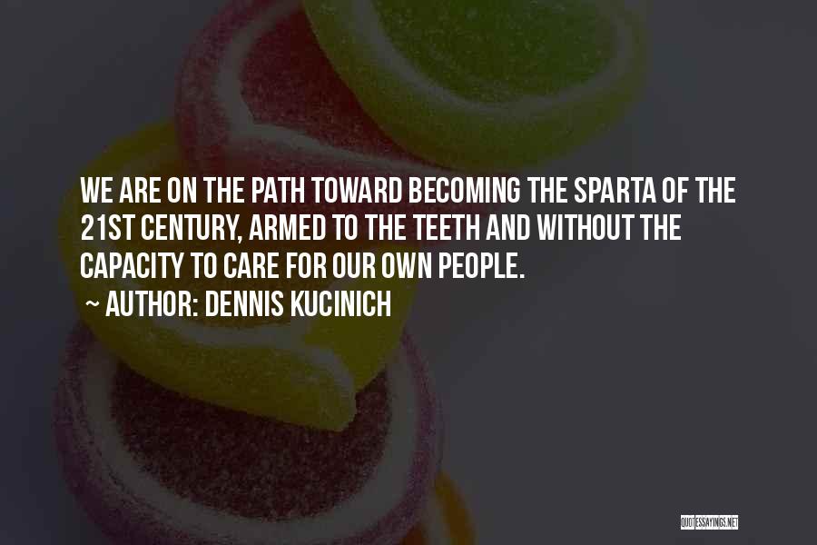 Dennis Kucinich Quotes: We Are On The Path Toward Becoming The Sparta Of The 21st Century, Armed To The Teeth And Without The