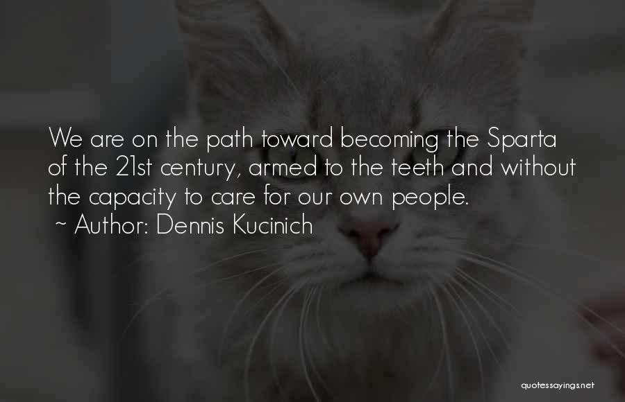 Dennis Kucinich Quotes: We Are On The Path Toward Becoming The Sparta Of The 21st Century, Armed To The Teeth And Without The