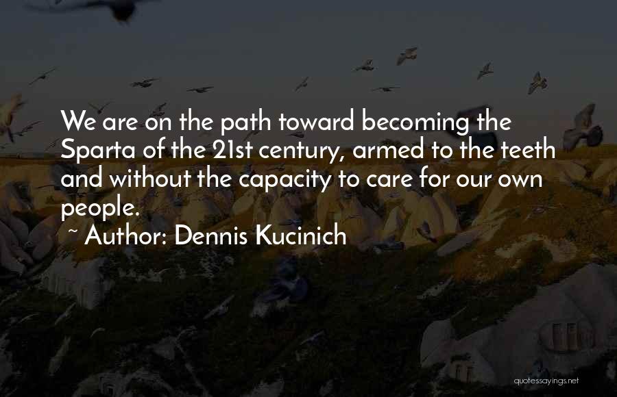 Dennis Kucinich Quotes: We Are On The Path Toward Becoming The Sparta Of The 21st Century, Armed To The Teeth And Without The