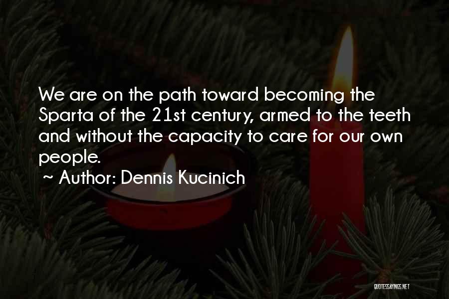 Dennis Kucinich Quotes: We Are On The Path Toward Becoming The Sparta Of The 21st Century, Armed To The Teeth And Without The