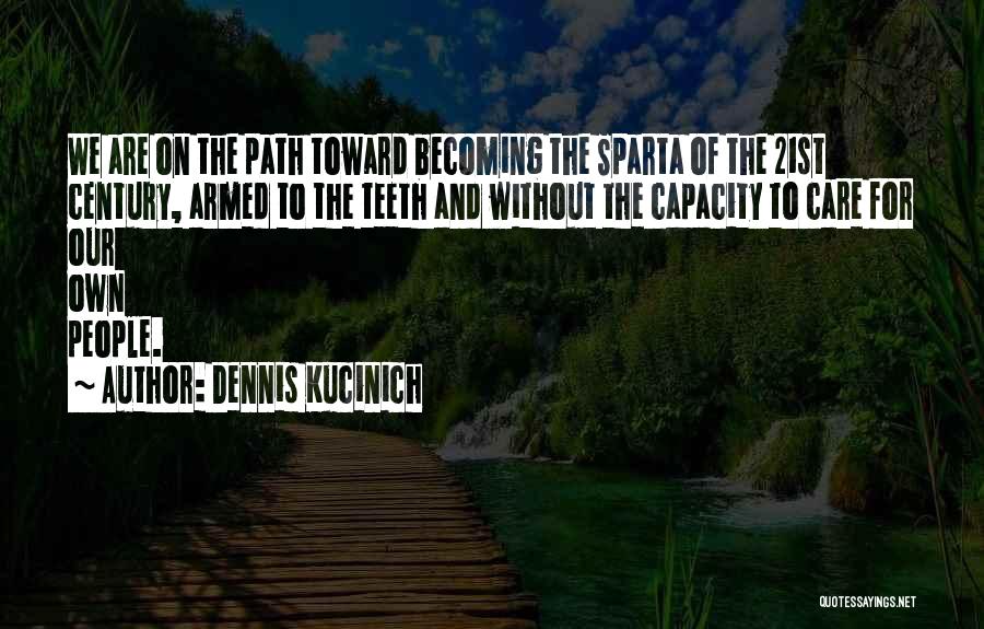 Dennis Kucinich Quotes: We Are On The Path Toward Becoming The Sparta Of The 21st Century, Armed To The Teeth And Without The