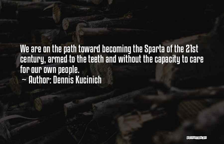 Dennis Kucinich Quotes: We Are On The Path Toward Becoming The Sparta Of The 21st Century, Armed To The Teeth And Without The