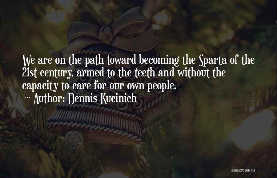 Dennis Kucinich Quotes: We Are On The Path Toward Becoming The Sparta Of The 21st Century, Armed To The Teeth And Without The