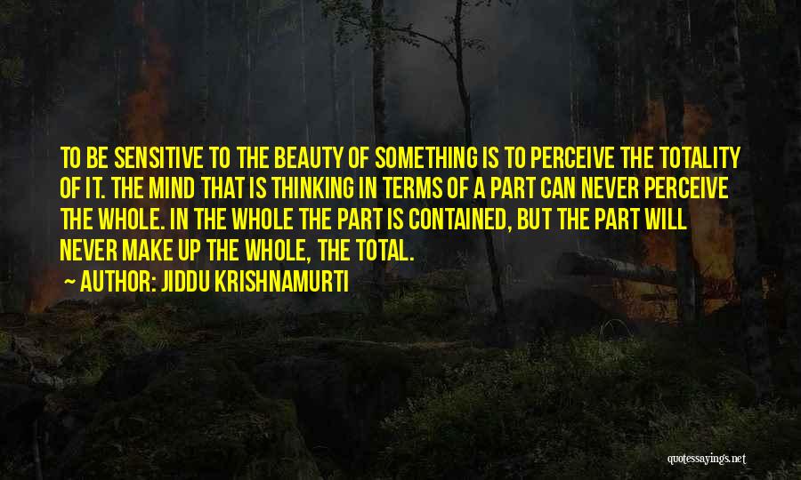 Jiddu Krishnamurti Quotes: To Be Sensitive To The Beauty Of Something Is To Perceive The Totality Of It. The Mind That Is Thinking