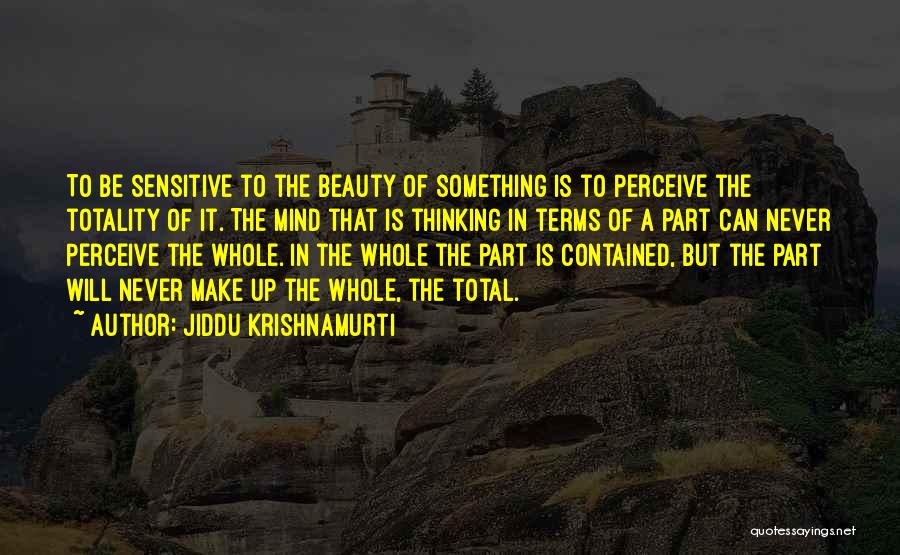 Jiddu Krishnamurti Quotes: To Be Sensitive To The Beauty Of Something Is To Perceive The Totality Of It. The Mind That Is Thinking