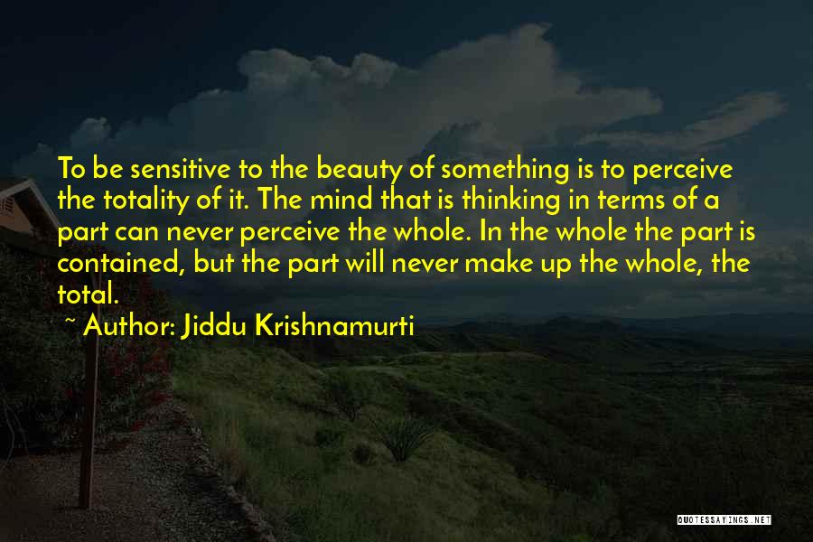 Jiddu Krishnamurti Quotes: To Be Sensitive To The Beauty Of Something Is To Perceive The Totality Of It. The Mind That Is Thinking