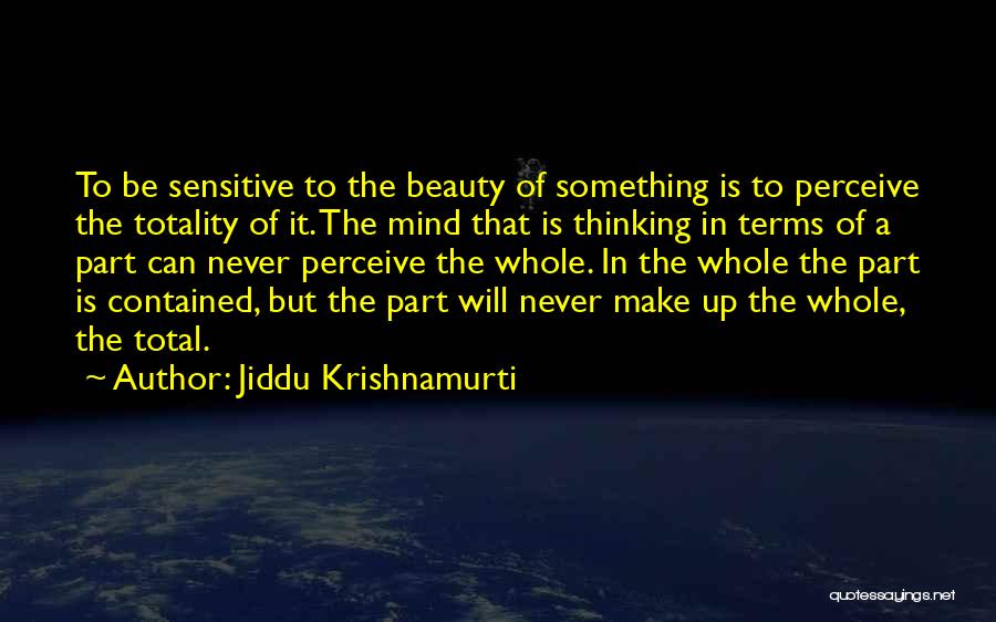 Jiddu Krishnamurti Quotes: To Be Sensitive To The Beauty Of Something Is To Perceive The Totality Of It. The Mind That Is Thinking