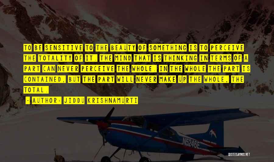 Jiddu Krishnamurti Quotes: To Be Sensitive To The Beauty Of Something Is To Perceive The Totality Of It. The Mind That Is Thinking