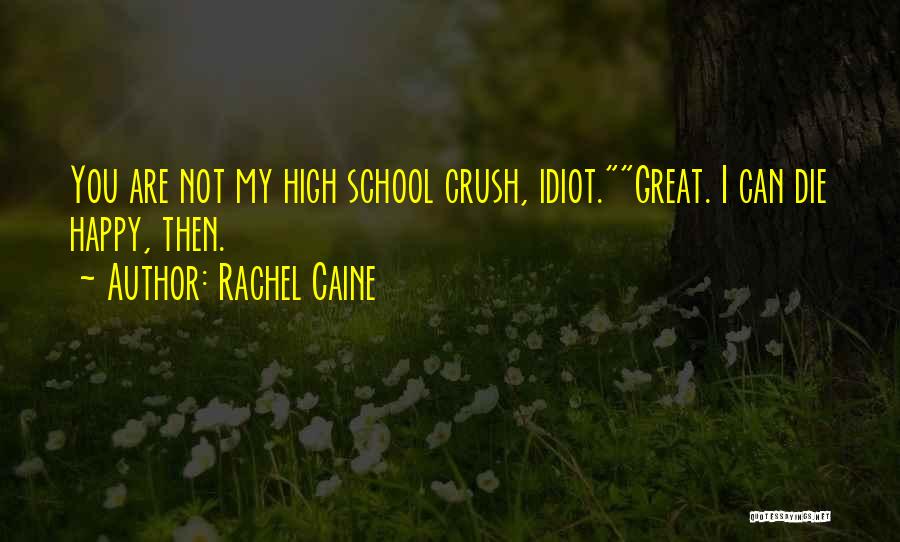Rachel Caine Quotes: You Are Not My High School Crush, Idiot.great. I Can Die Happy, Then.