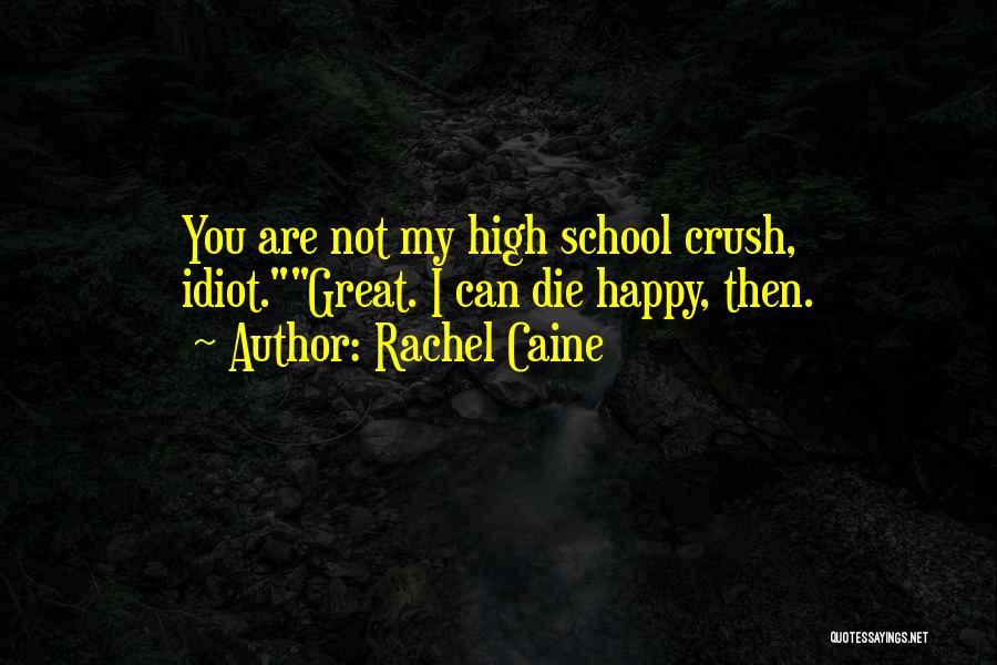 Rachel Caine Quotes: You Are Not My High School Crush, Idiot.great. I Can Die Happy, Then.